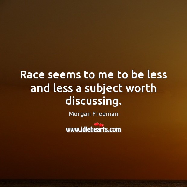 Race seems to me to be less and less a subject worth discussing. Morgan Freeman Picture Quote