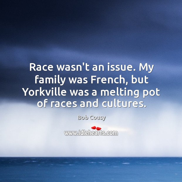 Race wasn’t an issue. My family was French, but Yorkville was a Bob Cousy Picture Quote