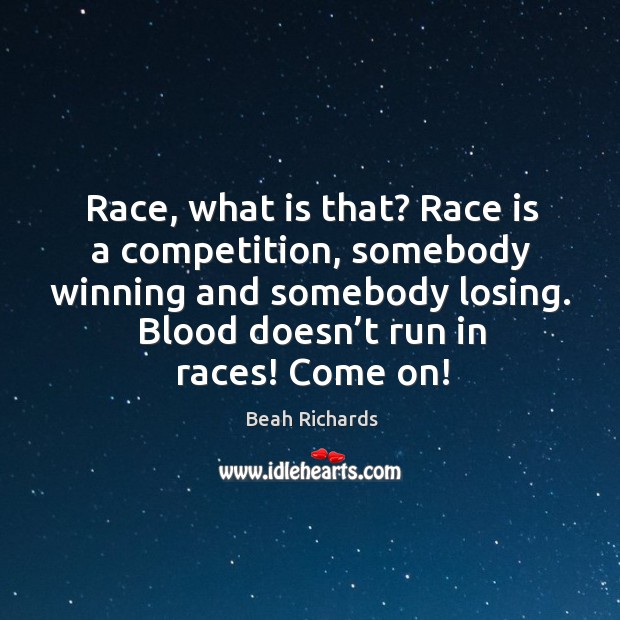 Race, what is that? race is a competition, somebody winning and somebody losing. Beah Richards Picture Quote