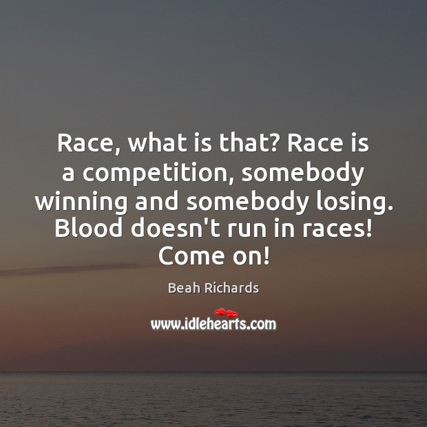 Race, what is that? Race is a competition, somebody winning and somebody Image