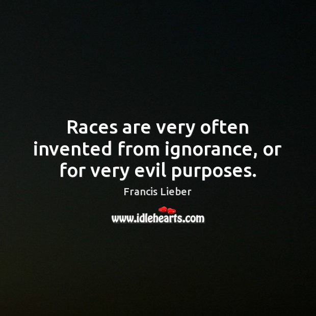 Races are very often invented from ignorance, or for very evil purposes. Francis Lieber Picture Quote
