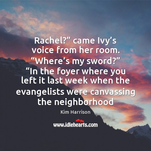 Rachel?” came Ivy’s voice from her room. “Where’s my sword?” “ Kim Harrison Picture Quote