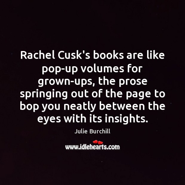 Rachel Cusk’s books are like pop-up volumes for grown-ups, the prose springing Julie Burchill Picture Quote