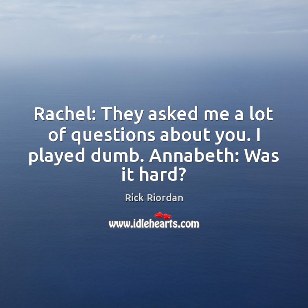 Rachel: They asked me a lot of questions about you. I played dumb. Annabeth: Was it hard? Rick Riordan Picture Quote