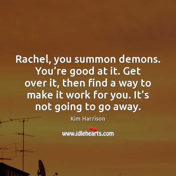 Rachel, you summon demons. You’re good at it. Get over it, Kim Harrison Picture Quote