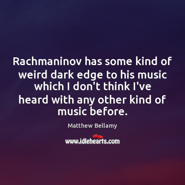 Rachmaninov has some kind of weird dark edge to his music which Matthew Bellamy Picture Quote
