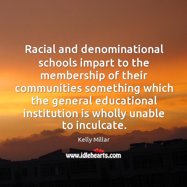Racial and denominational schools impart to the membership of their communities Kelly Millar Picture Quote