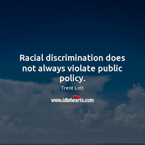 Racial discrimination does not always violate public policy. Trent Lott Picture Quote