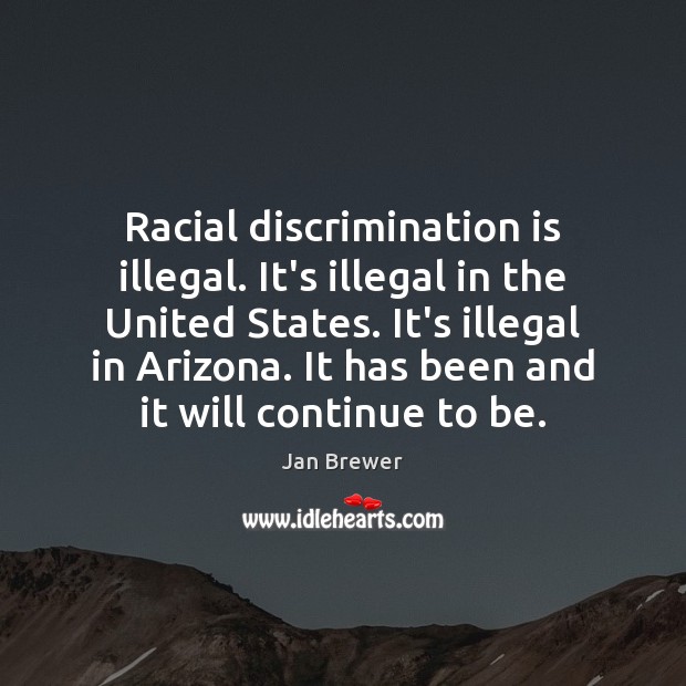 Racial discrimination is illegal. It’s illegal in the United States. It’s illegal Jan Brewer Picture Quote