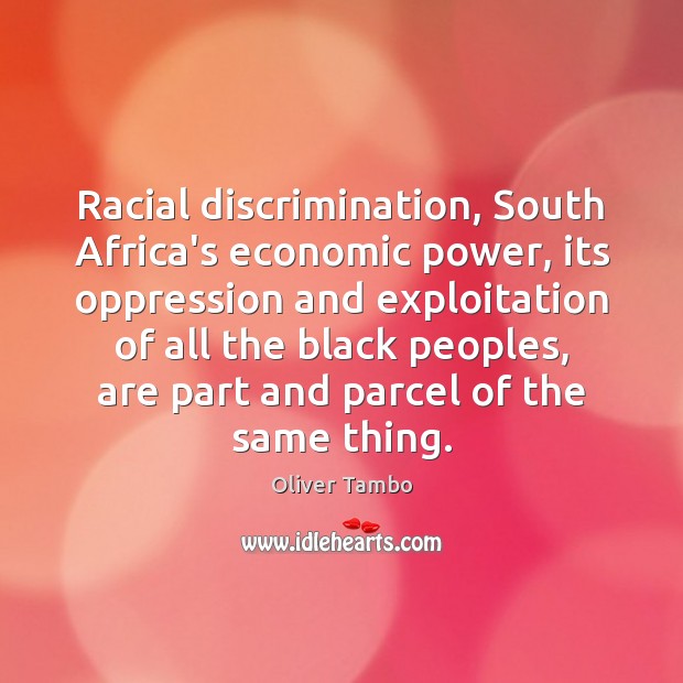 Racial discrimination, South Africa’s economic power, its oppression and exploitation of all Oliver Tambo Picture Quote