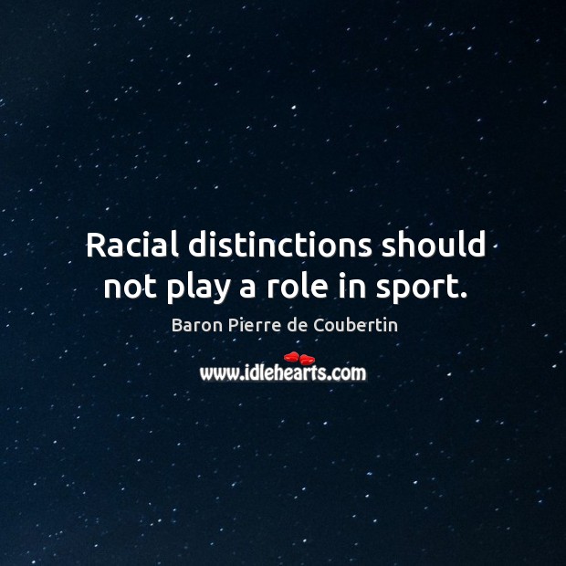 Racial distinctions should not play a role in sport. Baron Pierre de Coubertin Picture Quote