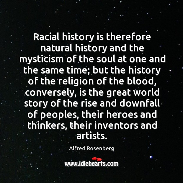 Racial history is therefore natural history and the mysticism of the soul at one and the same time Alfred Rosenberg Picture Quote