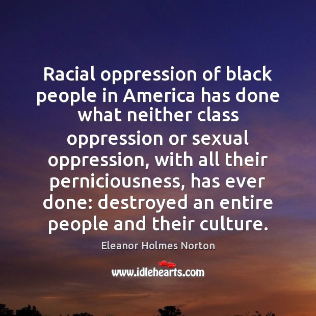 Racial oppression of black people in America has done what neither class Eleanor Holmes Norton Picture Quote