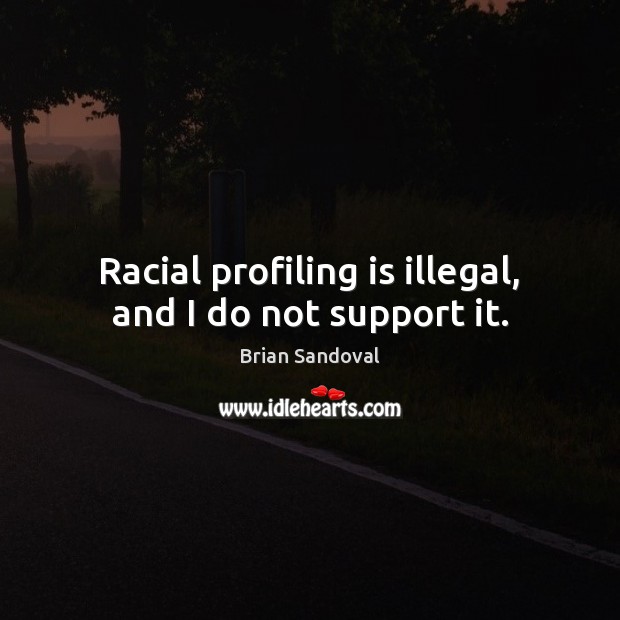 Racial profiling is illegal, and I do not support it. Brian Sandoval Picture Quote