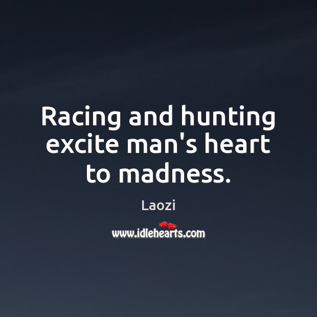 Racing and hunting excite man’s heart to madness. Laozi Picture Quote