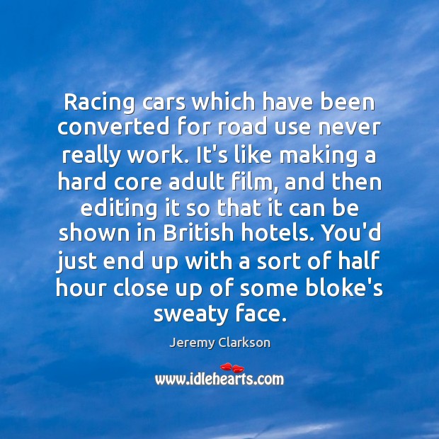 Racing cars which have been converted for road use never really work. Jeremy Clarkson Picture Quote