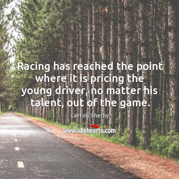 Racing has reached the point where it is pricing the young driver, no matter his talent, out of the game. Carroll Shelby Picture Quote