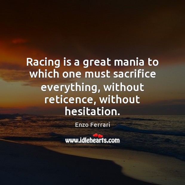 Racing is a great mania to which one must sacrifice everything, without 