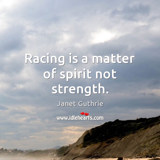 Racing is a matter of spirit not strength. Janet Guthrie Picture Quote