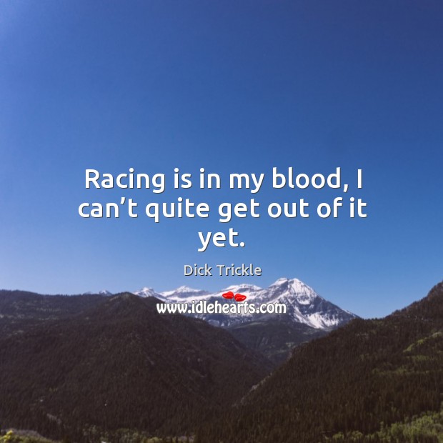 Racing is in my blood, I can’t quite get out of it yet. Image