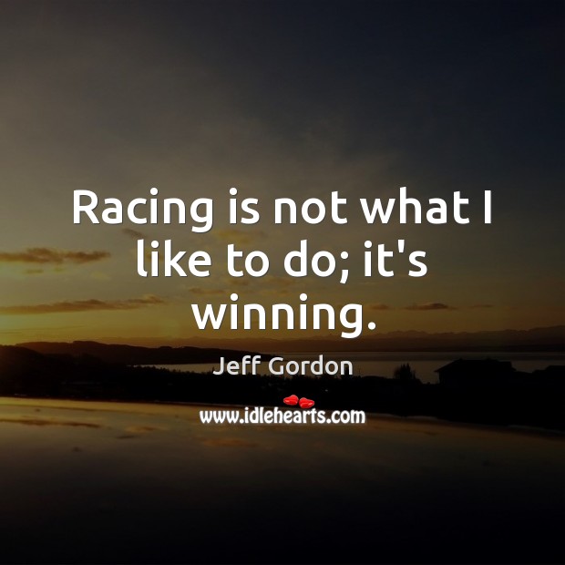 Racing is not what I like to do; it’s winning. Image