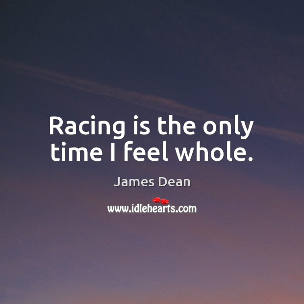 Racing is the only time I feel whole. James Dean Picture Quote