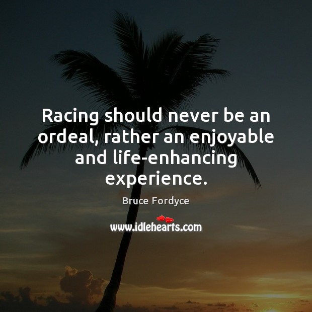 Racing should never be an ordeal, rather an enjoyable and life-enhancing experience. Bruce Fordyce Picture Quote
