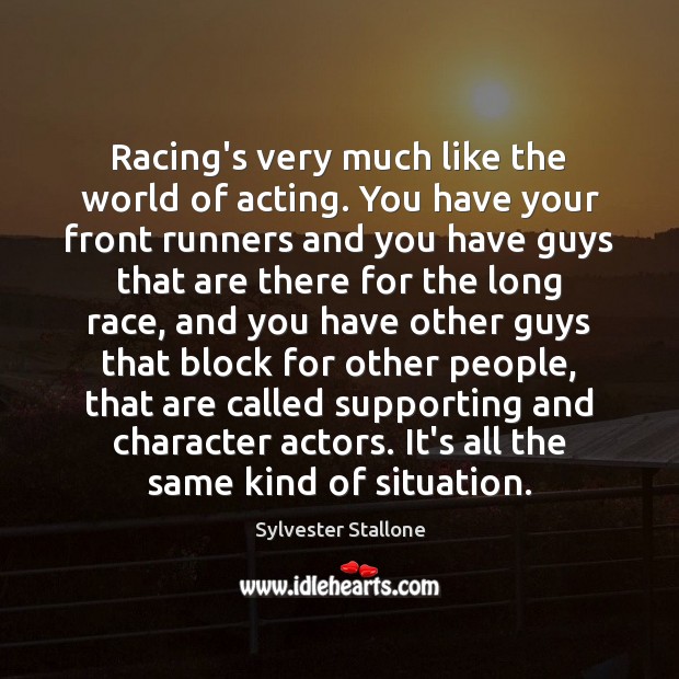 Racing’s very much like the world of acting. You have your front Sylvester Stallone Picture Quote