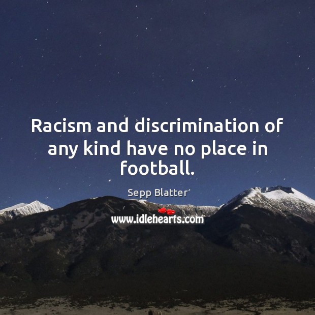 Racism and discrimination of any kind have no place in football. Sepp Blatter Picture Quote