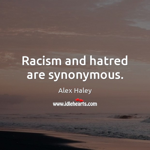 Racism and hatred are synonymous. Alex Haley Picture Quote