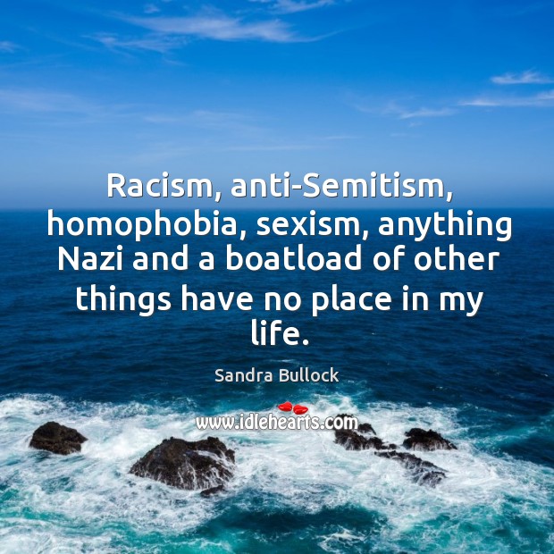 Racism, anti-Semitism, homophobia, sexism, anything Nazi and a boatload of other things Sandra Bullock Picture Quote
