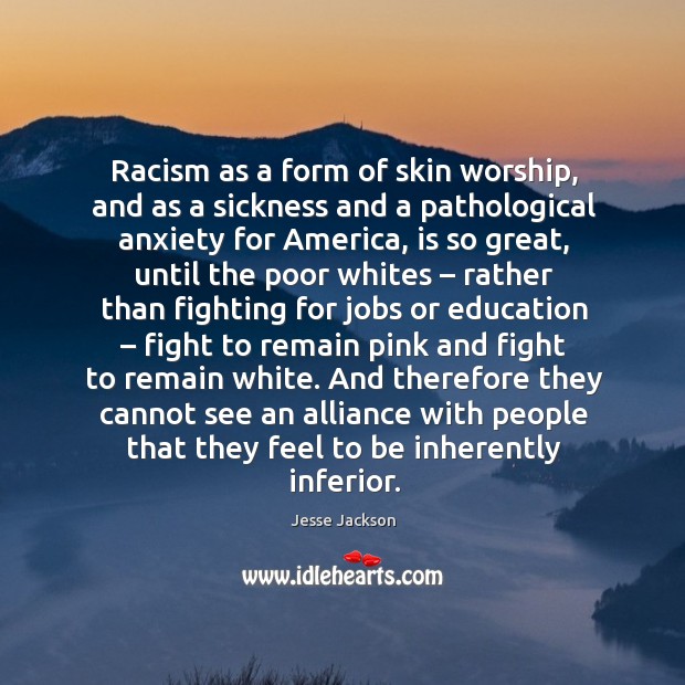 Racism as a form of skin worship, and as a sickness and a pathological anxiety for america, is so great Jesse Jackson Picture Quote