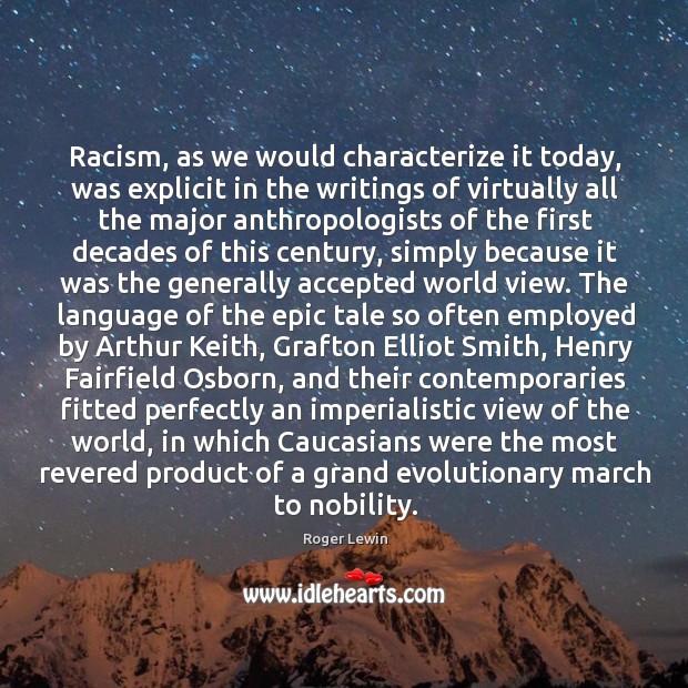 Racism, as we would characterize it today, was explicit in the writings of virtually all Roger Lewin Picture Quote
