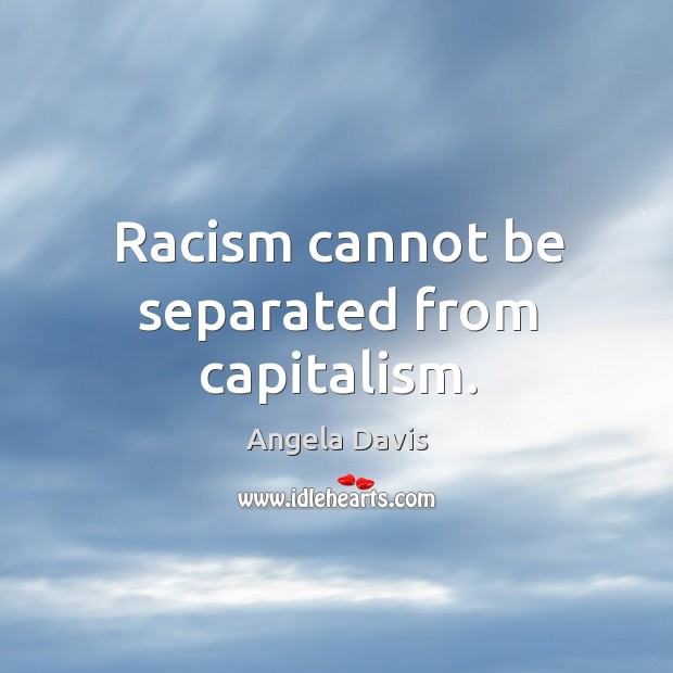 Racism cannot be separated from capitalism. Angela Davis Picture Quote