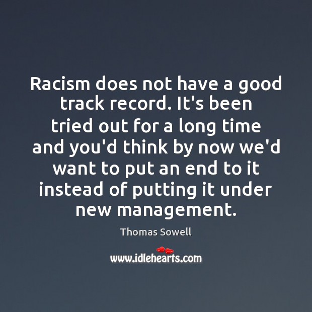 Racism does not have a good track record. It’s been tried out Thomas Sowell Picture Quote