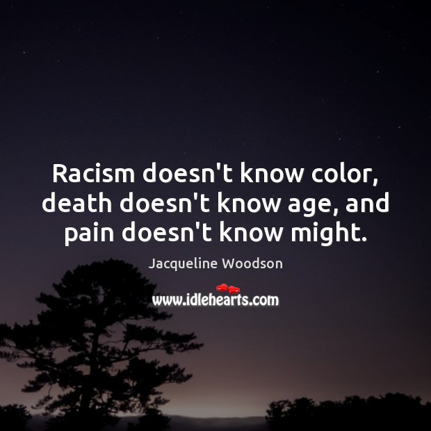 Racism doesn’t know color, death doesn’t know age, and pain doesn’t know might. Jacqueline Woodson Picture Quote