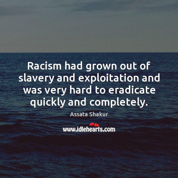 Racism had grown out of slavery and exploitation and was very hard Assata Shakur Picture Quote