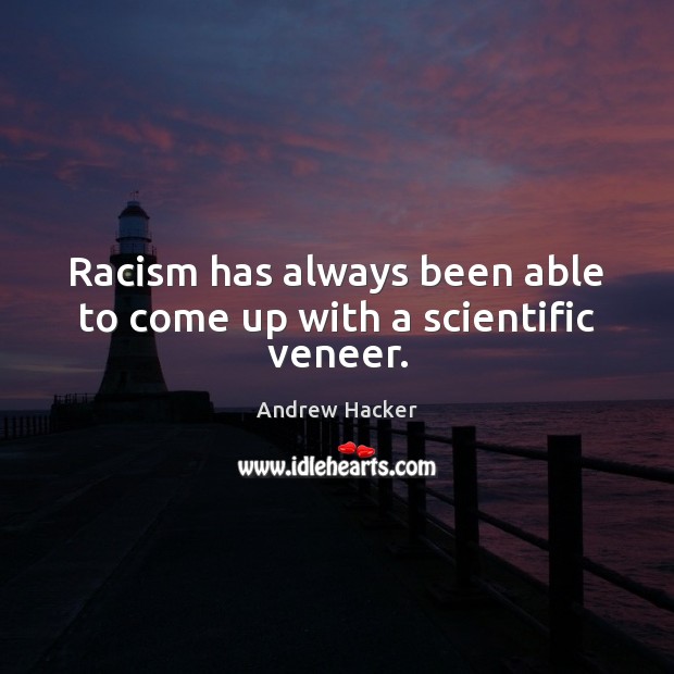 Racism has always been able to come up with a scientific veneer. Andrew Hacker Picture Quote