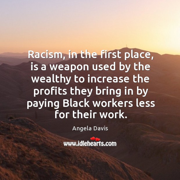 Racism, in the first place, is a weapon used by the wealthy to increase the profits they Angela Davis Picture Quote