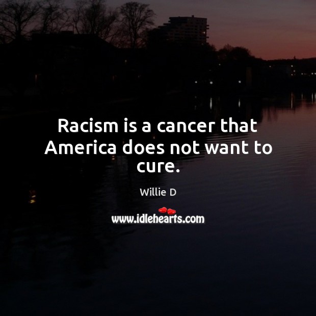 Racism is a cancer that America does not want to cure. Image
