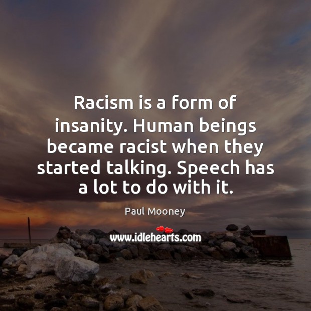 Racism is a form of insanity. Human beings became racist when they Paul Mooney Picture Quote