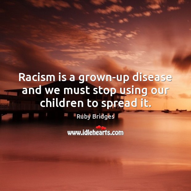 Racism is a grown-up disease and we must stop using our children to spread it. Ruby Bridges Picture Quote