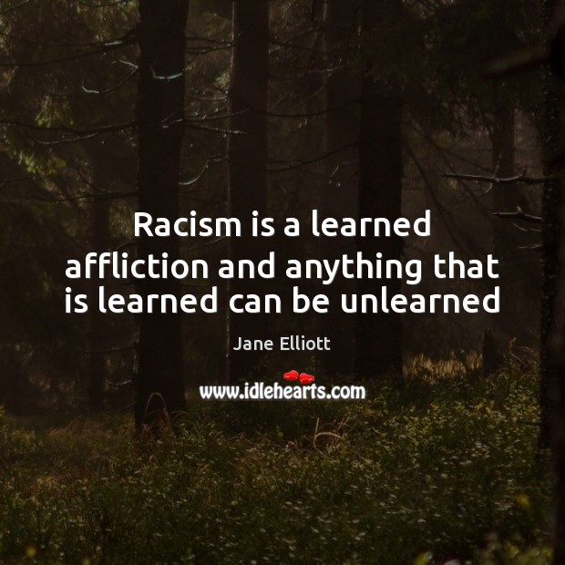 Racism is a learned affliction and anything that is learned can be unlearned Image
