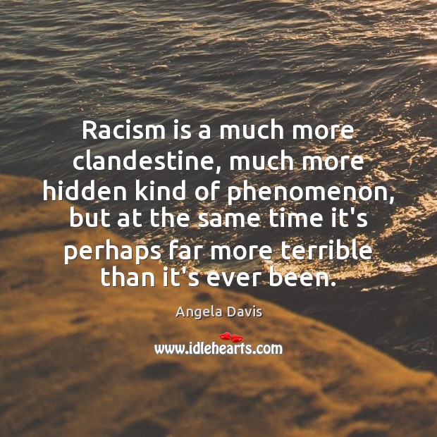 Racism is a much more clandestine, much more hidden kind of phenomenon, Angela Davis Picture Quote