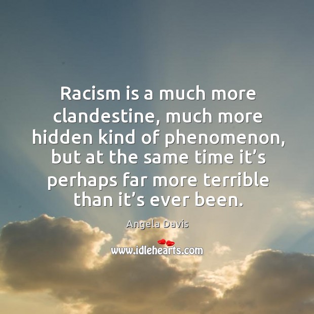 Racism is a much more clandestine, much more hidden kind of phenomenon Angela Davis Picture Quote