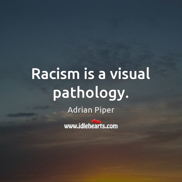 Racism is a visual pathology. Adrian Piper Picture Quote