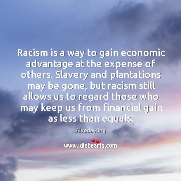 Racism is a way to gain economic advantage at the expense of others. Alveda King Picture Quote