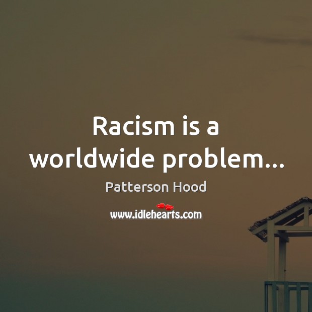 Racism is a worldwide problem… Patterson Hood Picture Quote