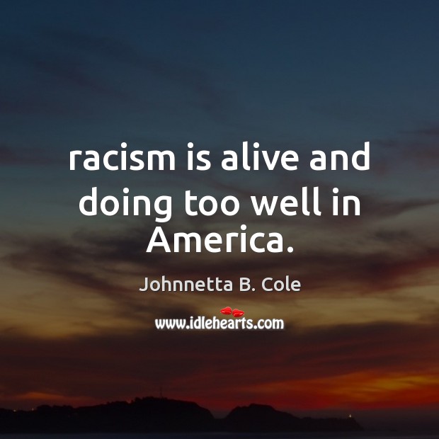 Racism is alive and doing too well in America. Johnnetta B. Cole Picture Quote