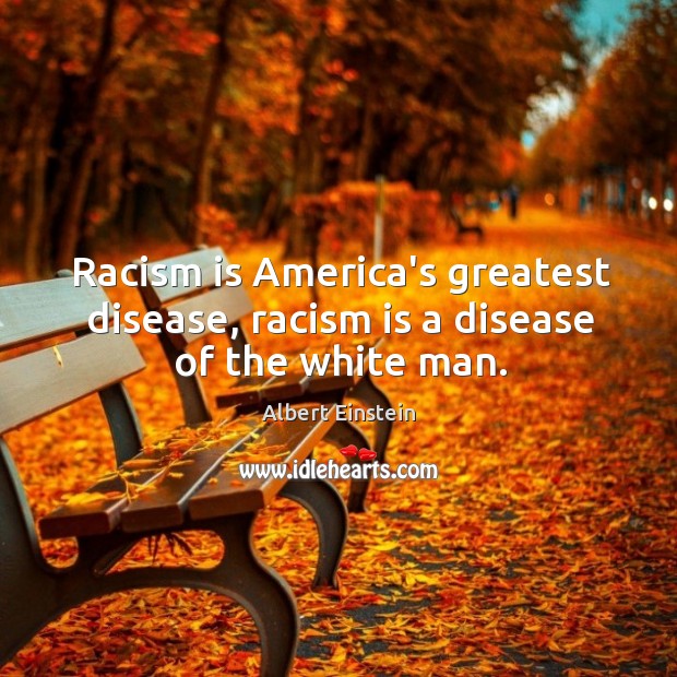 Racism is America’s greatest disease, racism is a disease of the white man. Image